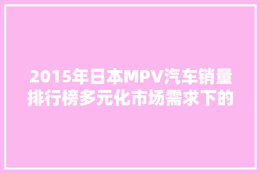 2015年日本MPV汽车销量排行榜多元化市场需求下的市场格局
