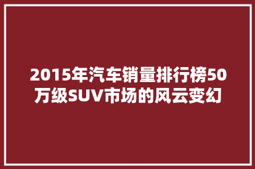 2015年汽车销量排行榜50万级SUV市场的风云变幻