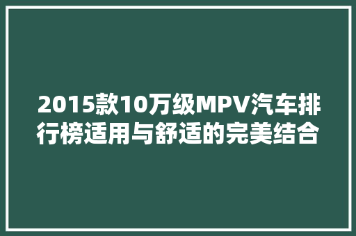 2015款10万级MPV汽车排行榜适用与舒适的完美结合