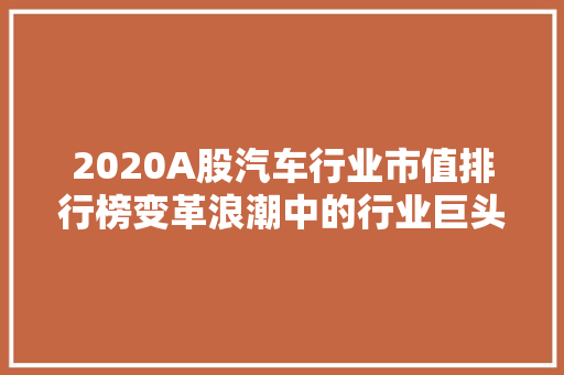 2020A股汽车行业市值排行榜变革浪潮中的行业巨头