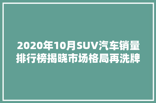 2020年10月SUV汽车销量排行榜揭晓市场格局再洗牌，新势力崛起