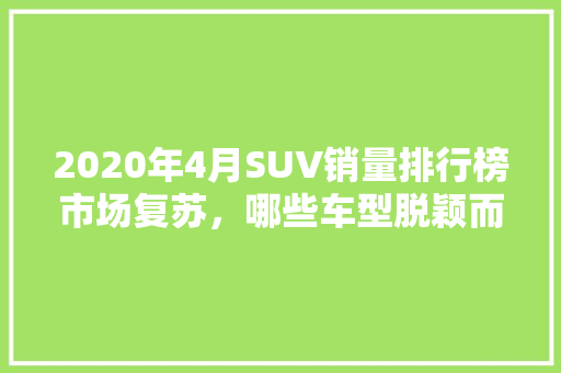 2020年4月SUV销量排行榜市场复苏，哪些车型脱颖而出