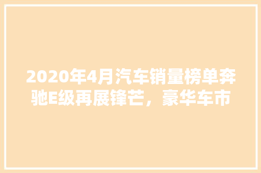 2020年4月汽车销量榜单奔驰E级再展锋芒，豪华车市场持续回暖