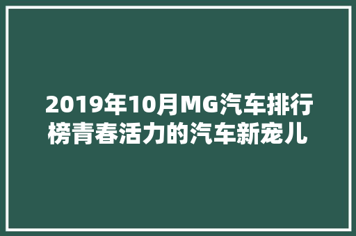2019年10月MG汽车排行榜青春活力的汽车新宠儿  第1张