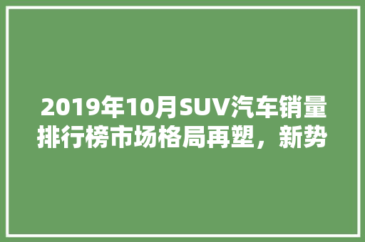 2019年10月SUV汽车销量排行榜市场格局再塑，新势力崛起  第1张