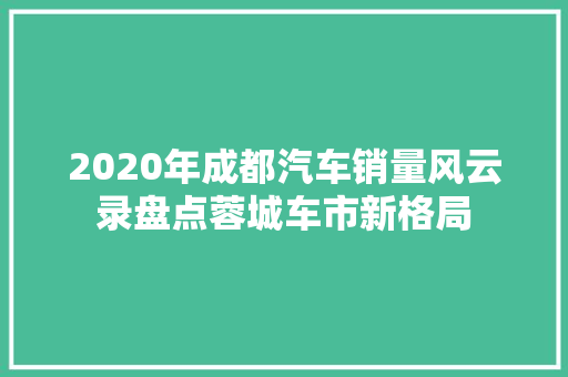 2020年成都汽车销量风云录盘点蓉城车市新格局