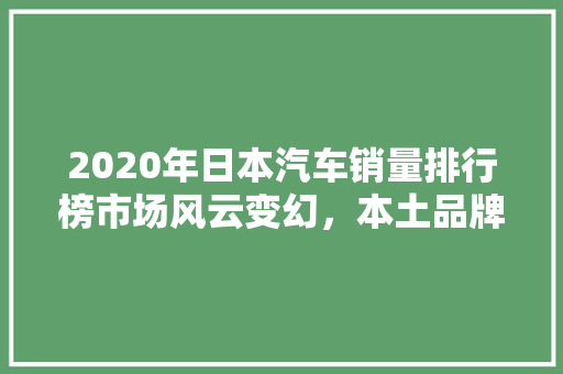 2020年日本汽车销量排行榜市场风云变幻，本土品牌再展雄风