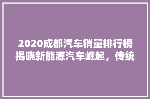 2020成都汽车销量排行榜揭晓新能源汽车崛起，传统车企稳扎稳打