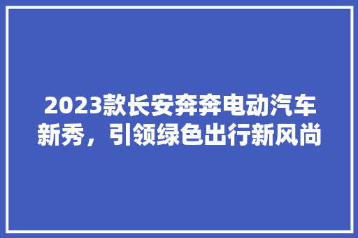 2023款长安奔奔电动汽车新秀，引领绿色出行新风尚