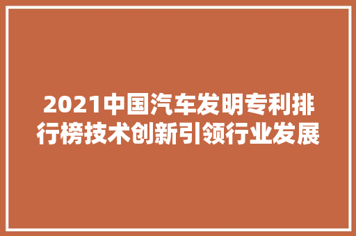 2021中国汽车发明专利排行榜技术创新引领行业发展新趋势