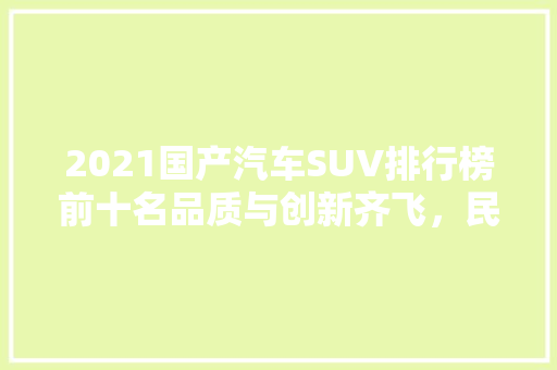 2021国产汽车SUV排行榜前十名品质与创新齐飞，民族品牌崛起之路  第1张