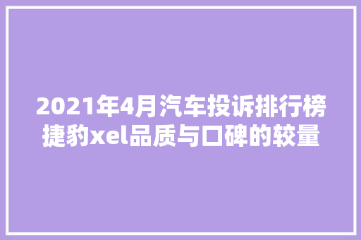 2021年4月汽车投诉排行榜捷豹xel品质与口碑的较量