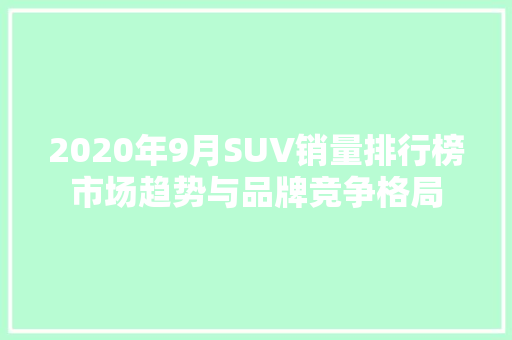 2020年9月SUV销量排行榜市场趋势与品牌竞争格局