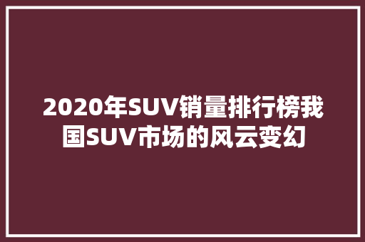 2020年SUV销量排行榜我国SUV市场的风云变幻