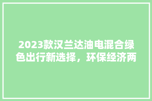 2023款汉兰达油电混合绿色出行新选择，环保经济两不误