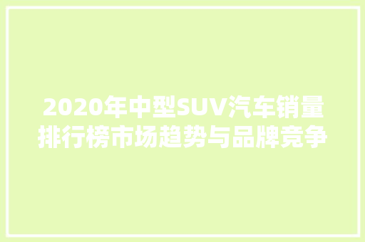 2020年中型SUV汽车销量排行榜市场趋势与品牌竞争格局