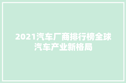 2021汽车厂商排行榜全球汽车产业新格局