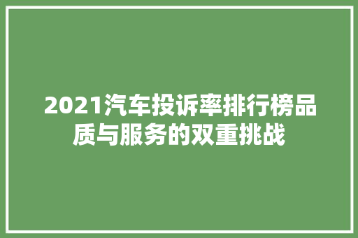 2021汽车投诉率排行榜品质与服务的双重挑战