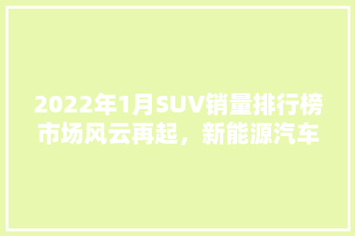 2022年1月SUV销量排行榜市场风云再起，新能源汽车崛起
