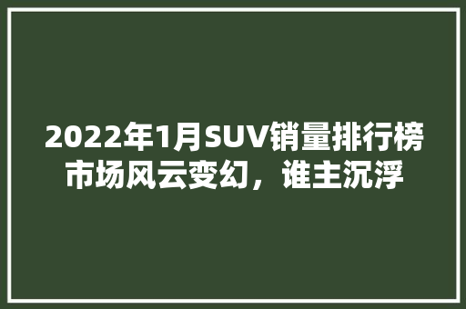 2022年1月SUV销量排行榜市场风云变幻，谁主沉浮