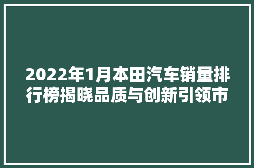 2022年1月本田汽车销量排行榜揭晓品质与创新引领市场  第1张