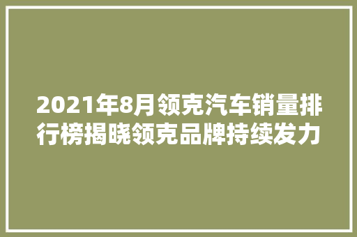 2021年8月领克汽车销量排行榜揭晓领克品牌持续发力，展现强劲市场竞争力