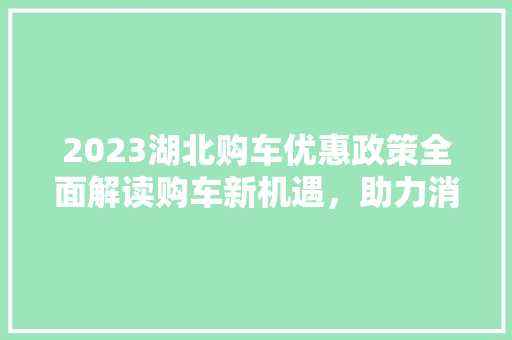 2023湖北购车优惠政策全面解读购车新机遇，助力消费升级
