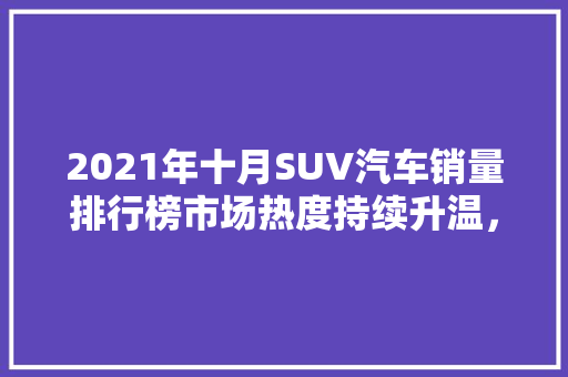 2021年十月SUV汽车销量排行榜市场热度持续升温，新能源汽车崛起