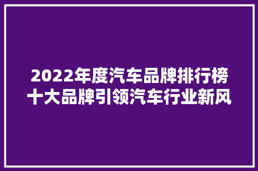 2022年度汽车品牌排行榜十大品牌引领汽车行业新风尚