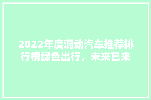 2022年度混动汽车推荐排行榜绿色出行，未来已来