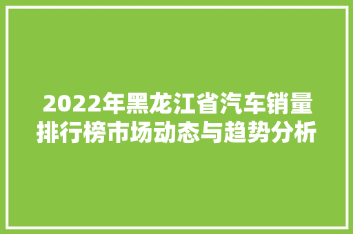 2022年黑龙江省汽车销量排行榜市场动态与趋势分析