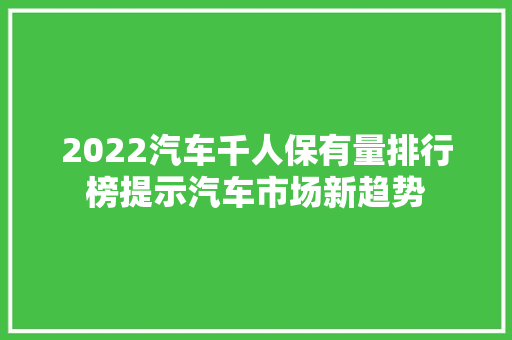 2022汽车千人保有量排行榜提示汽车市场新趋势