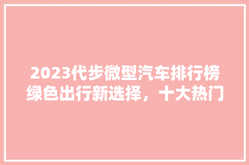 2023代步微型汽车排行榜绿色出行新选择，十大热门车型