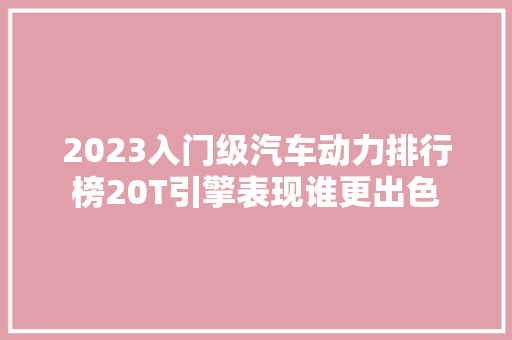 2023入门级汽车动力排行榜20T引擎表现谁更出色