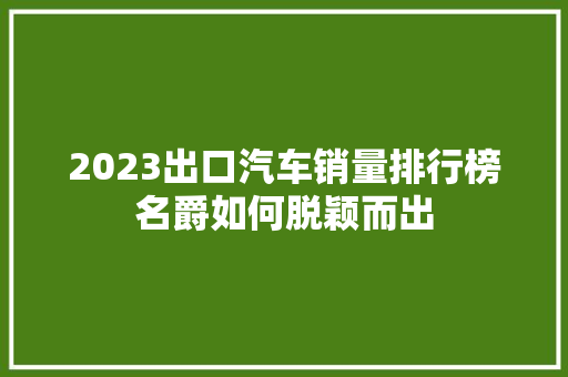 2023出口汽车销量排行榜名爵如何脱颖而出