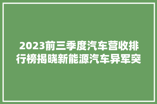 2023前三季度汽车营收排行榜揭晓新能源汽车异军突起，传统车企面临挑战