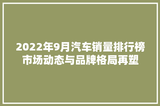 2022年9月汽车销量排行榜市场动态与品牌格局再塑