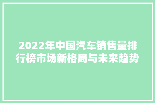 2022年中国汽车销售量排行榜市场新格局与未来趋势