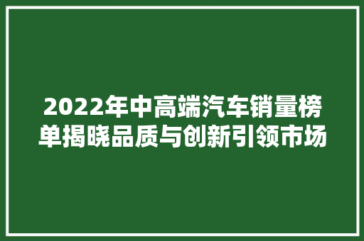 2022年中高端汽车销量榜单揭晓品质与创新引领市场潮流