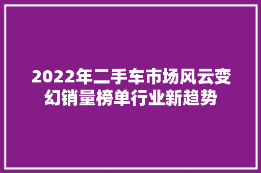 2022年二手车市场风云变幻销量榜单行业新趋势