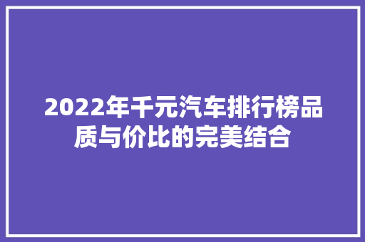 2022年千元汽车排行榜品质与价比的完美结合