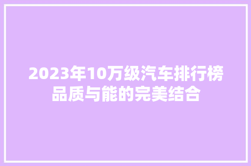 2023年10万级汽车排行榜品质与能的完美结合