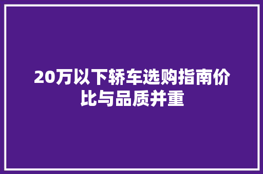 20万以下轿车选购指南价比与品质并重