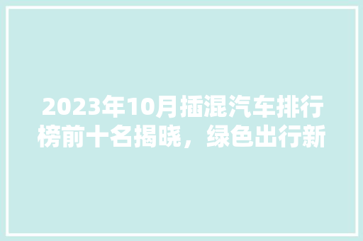 2023年10月插混汽车排行榜前十名揭晓，绿色出行新选择！