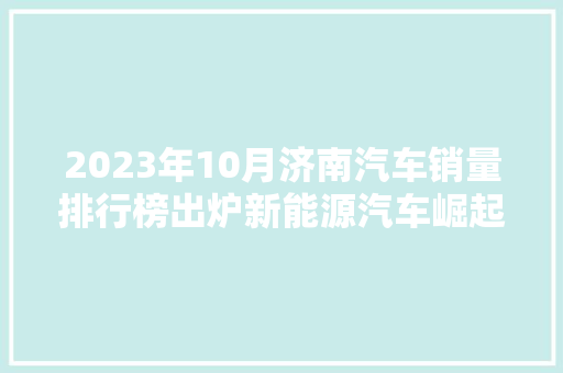 2023年10月济南汽车销量排行榜出炉新能源汽车崛起，市场格局再掀风云