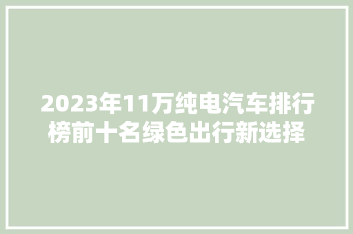 2023年11万纯电汽车排行榜前十名绿色出行新选择