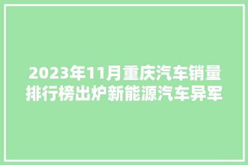 2023年11月重庆汽车销量排行榜出炉新能源汽车异军突起，市场格局再洗牌