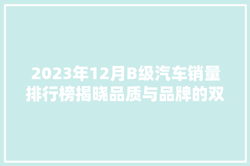 2023年12月B级汽车销量排行榜揭晓品质与品牌的双重胜利