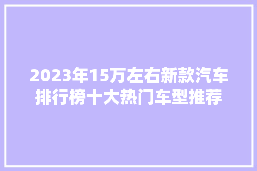 2023年15万左右新款汽车排行榜十大热门车型推荐