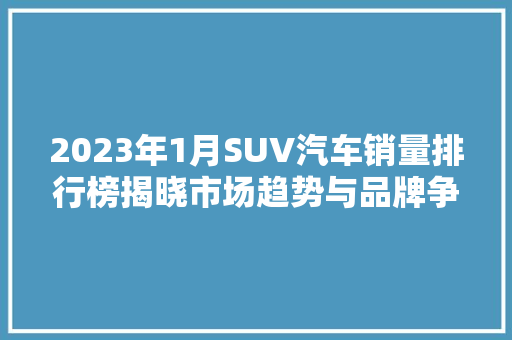 2023年1月SUV汽车销量排行榜揭晓市场趋势与品牌争霸